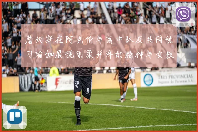 詹姆斯在阿克伦与高中队友共同练习瑜伽展现刚柔并济的精神与女教练合影留念