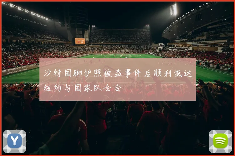 沙特国脚护照被盗事件后顺利抵达纽约与国家队会合