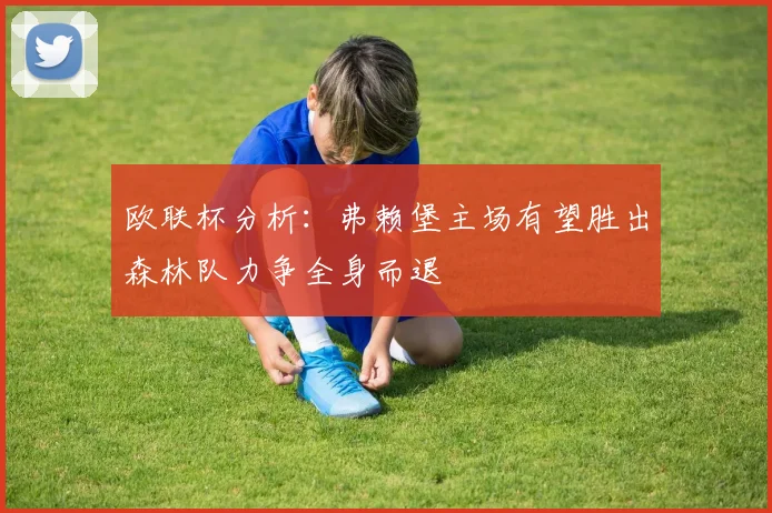 欧联杯分析：弗赖堡主场有望胜出森林队力争全身而退