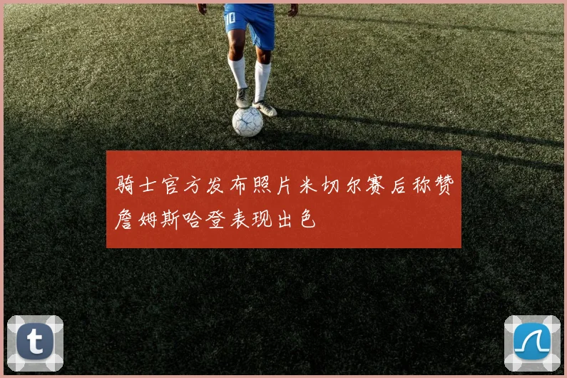 骑士官方发布照片米切尔赛后称赞詹姆斯哈登表现出色