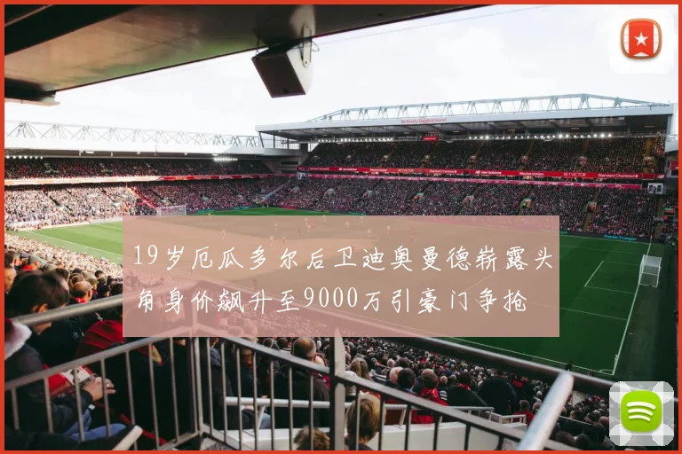 19岁厄瓜多尔后卫迪奥曼德崭露头角身价飙升至9000万引豪门争抢