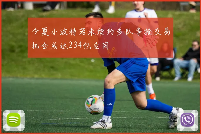 今夏小波特若未续约多队争抢交易机会或达234亿合同