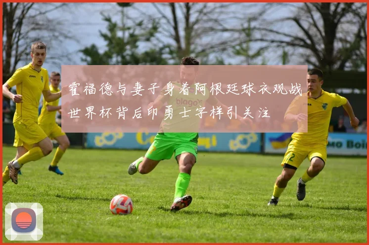 霍福德与妻子身着阿根廷球衣观战世界杯背后印勇士字样引关注