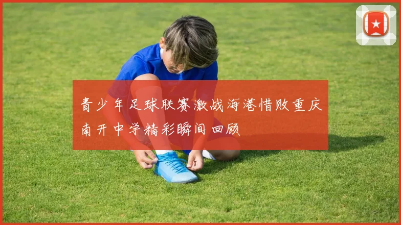 青少年足球联赛激战海港惜败重庆南开中学精彩瞬间回顾