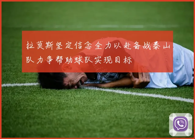 拉莫斯坚定信念全力以赴备战泰山队力争帮助球队实现目标