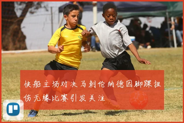 快船主场对决马刺伦纳德因脚踝扭伤无缘比赛引发关注