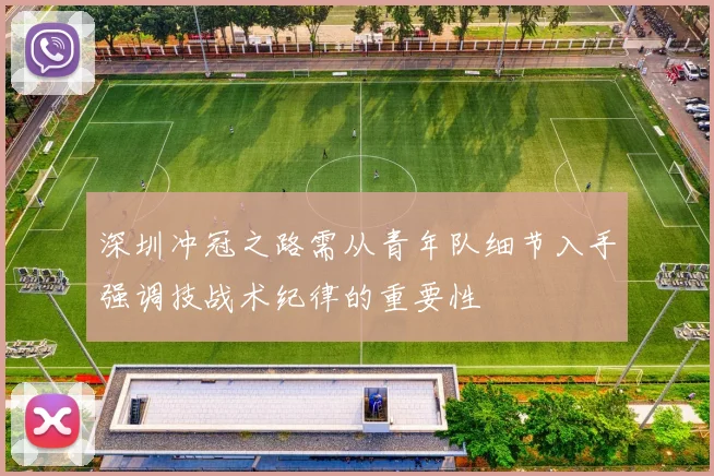 深圳冲冠之路需从青年队细节入手强调技战术纪律的重要性